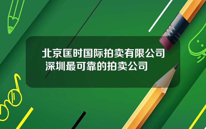 北京匡时国际拍卖有限公司 深圳最可靠的拍卖公司